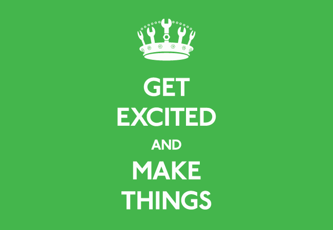 Get excited and make things.
